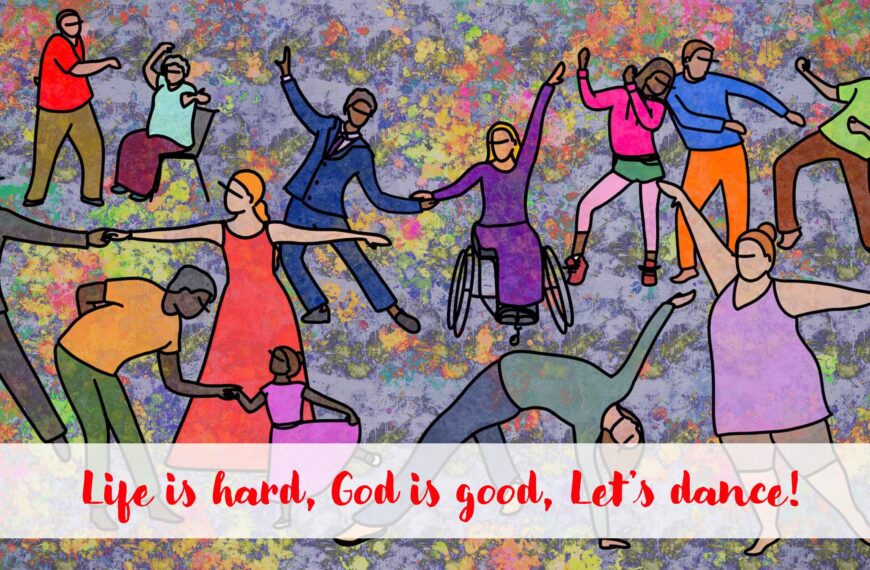 Life is hard, God is good, Let’s dance!